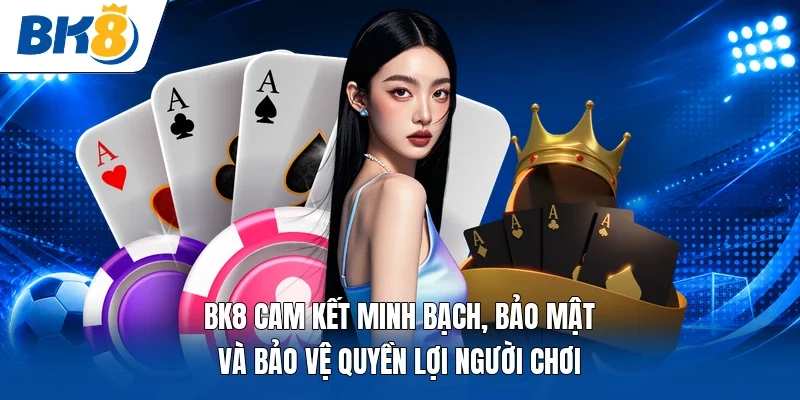 BK8 cam kết minh bạch, bảo mật và bảo vệ quyền lợi người chơi  
