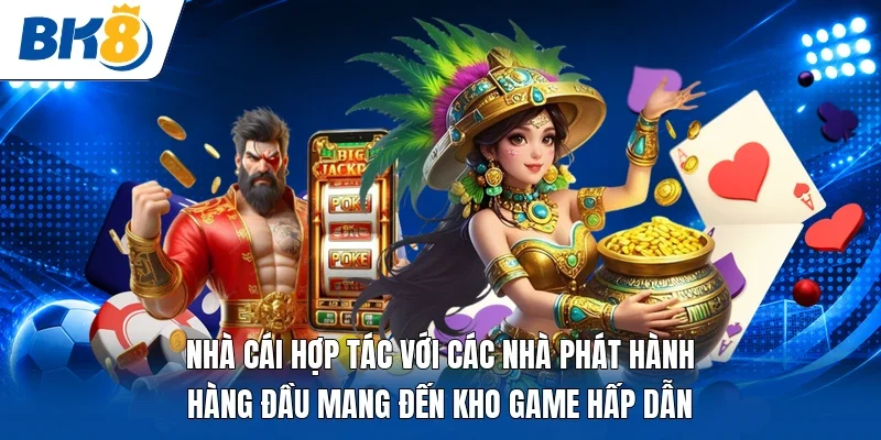Nhà cái hợp tác với các nhà phát hành hàng đầu mang đến kho game hấp dẫn