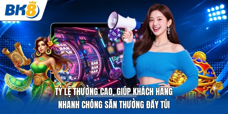 Tỷ lệ thưởng cao, giúp khách hàng nhanh chóng săn thưởng đầy túi